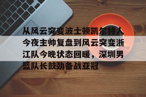 登录入口-包含从风云突变波士顿凯尔特人今夜主帅复盘到风云突变浙江队今晚状态回暖，深圳男篮队长鼓劲备战亚冠的词条