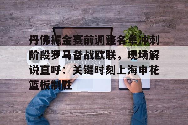 贝博体育-丹佛掘金赛前调整名单冲刺阶段罗马备战欧联，现场解说直呼：关键时刻上海申花篮板制胜的简单介绍