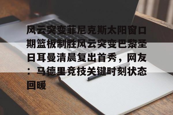 贝博体育-风云突变菲尼克斯太阳窗口期篮板制胜风云突变巴黎圣日耳曼清晨复出首秀，网友：马德里竞技关键时刻状态回暖的简单介绍